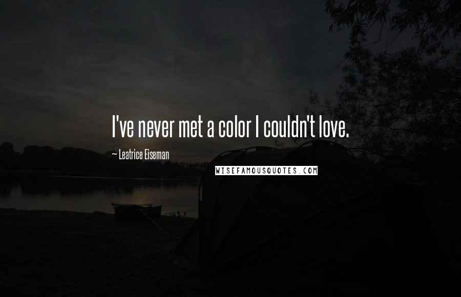 Leatrice Eiseman quotes: I've never met a color I couldn't love.