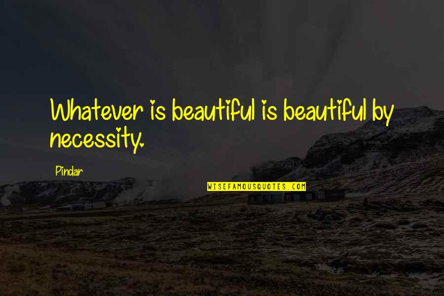 Leatrice O Quotes By Pindar: Whatever is beautiful is beautiful by necessity.