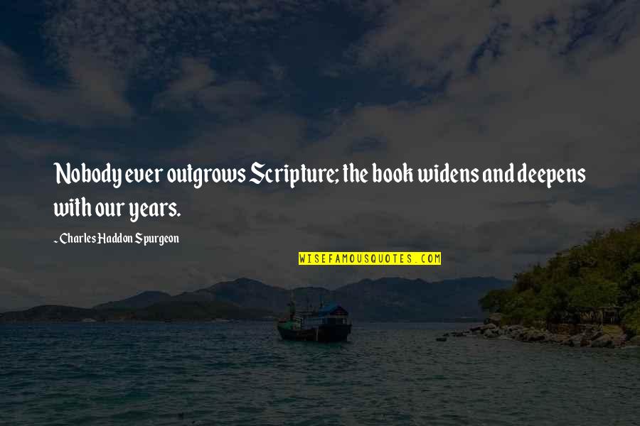 Leaud Issey Quotes By Charles Haddon Spurgeon: Nobody ever outgrows Scripture; the book widens and Leaud Issey Quotes By Charles Haddon Spurgeon: Nobody ever outgrows Scripture; the book widens and