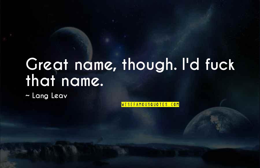 Leav Lang Quotes By Lang Leav: Great name, though. I'd fuck that name. Leav Lang Quotes By Lang Leav: Great name, though. I'd fuck that name.