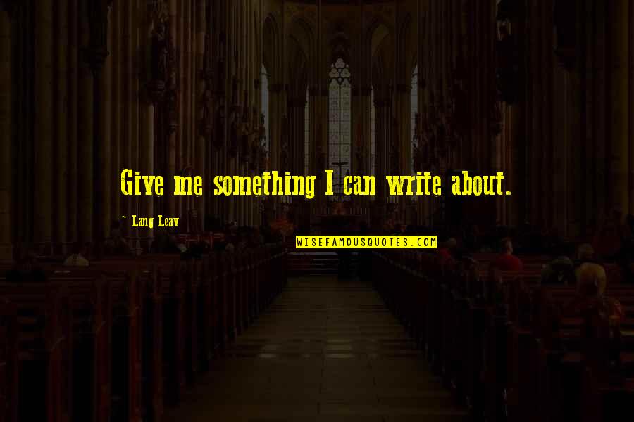 Leav Lang Quotes By Lang Leav: Give me something I can write about. Leav Lang Quotes By Lang Leav: Give me something I can write about.