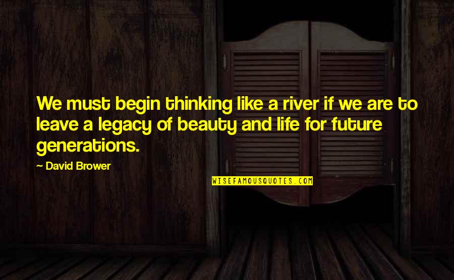 Leave A Legacy Quotes By David Brower: We must begin thinking like a river if