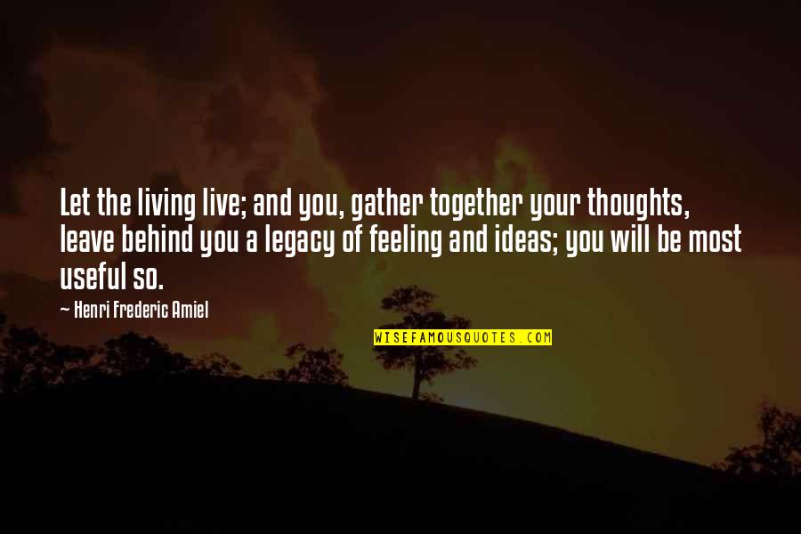Leave A Legacy Quotes By Henri Frederic Amiel: Let the living live; and you, gather together