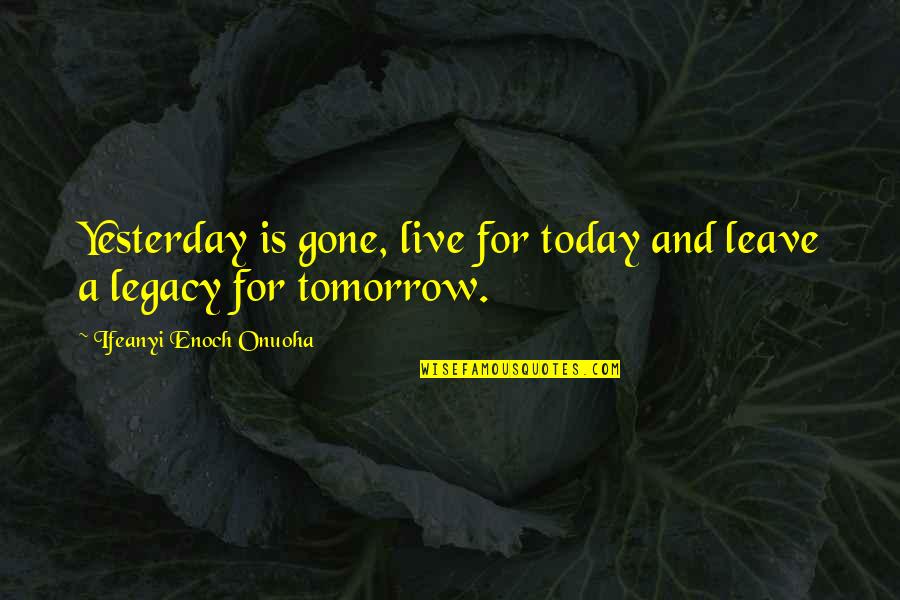 Leave A Legacy Quotes By Ifeanyi Enoch Onuoha: Yesterday is gone, live for today and leave