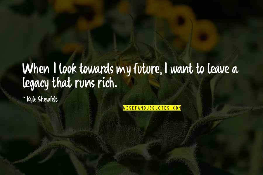 Leave A Legacy Quotes By Kyle Shewfelt: When I look towards my future, I want