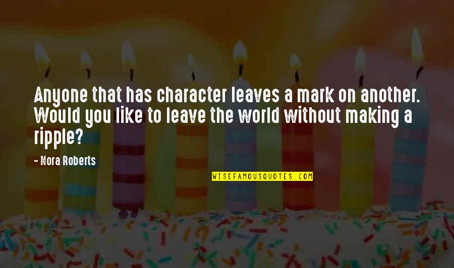 Leave A Mark On The World Quotes By Nora Roberts: Anyone that has character leaves a mark on