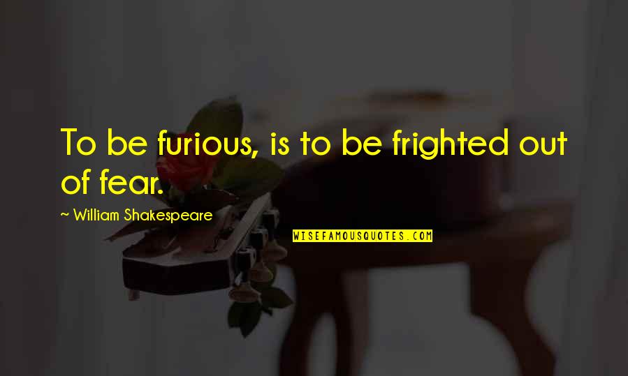 Leave A Note Quotes By William Shakespeare: To be furious, is to be frighted out