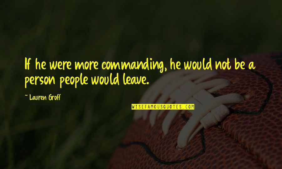 Leave A Person Quotes By Lauren Groff: If he were more commanding, he would not