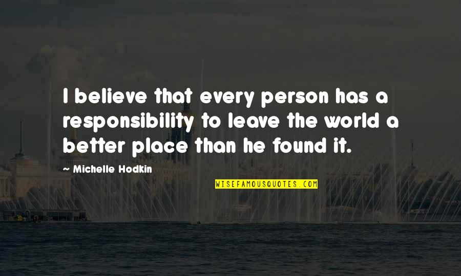 Leave A Person Quotes By Michelle Hodkin: I believe that every person has a responsibility Leave A Person Quotes By Michelle Hodkin: I believe that every person has a responsibility