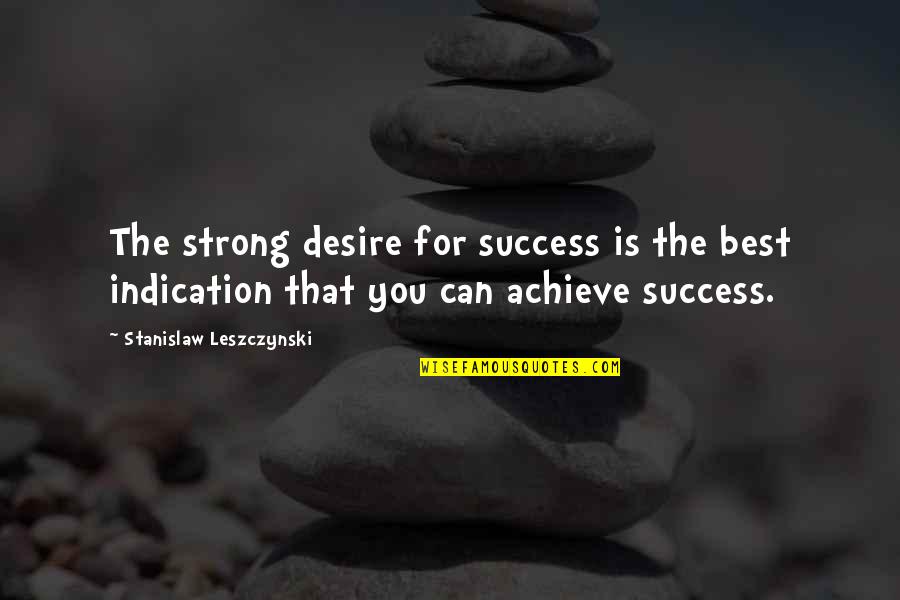 Leave Anger Quotes By Stanislaw Leszczynski: The strong desire for success is the best