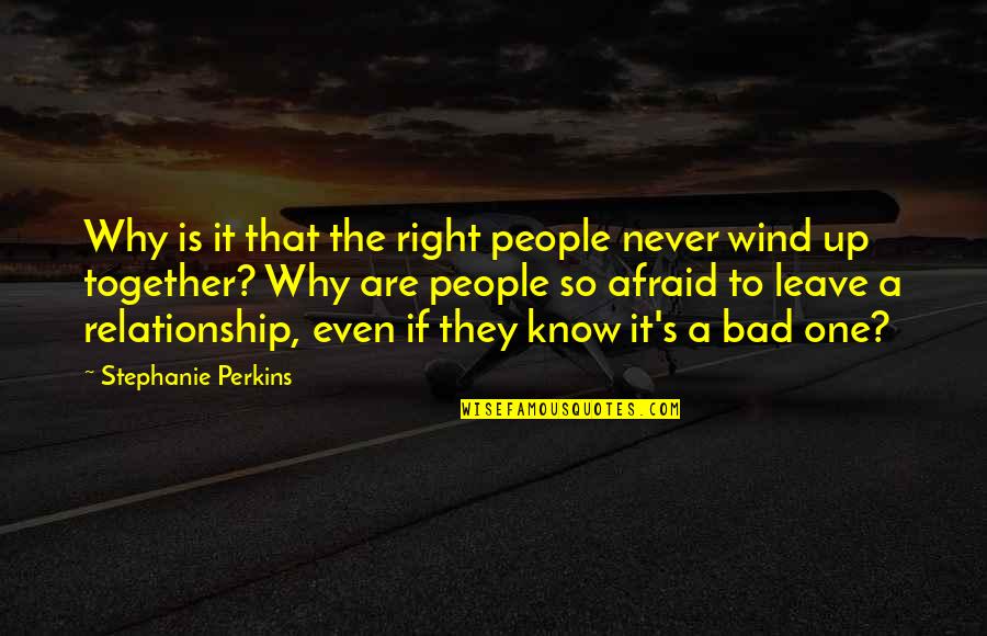 Leave Bad Relationship Quotes By Stephanie Perkins: Why is it that the right people never