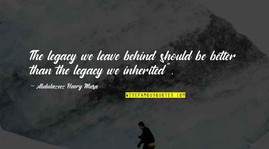 Leave Behind A Legacy Quotes By Abdulazeez Henry Musa: The legacy we leave behind should be better