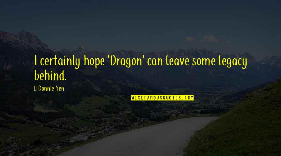 Leave Behind A Legacy Quotes By Donnie Yen: I certainly hope 'Dragon' can leave some legacy