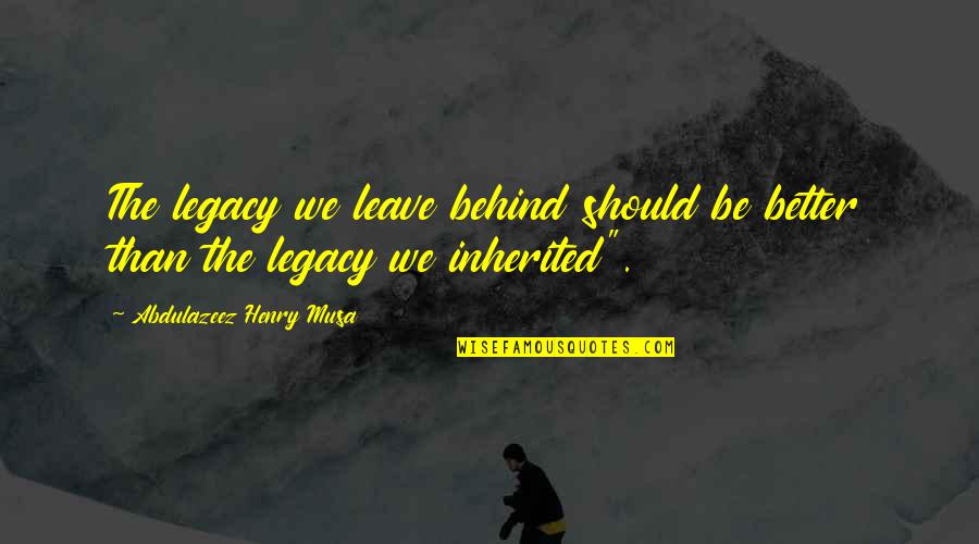 Leave Behind Legacy Quotes By Abdulazeez Henry Musa: The legacy we leave behind should be better