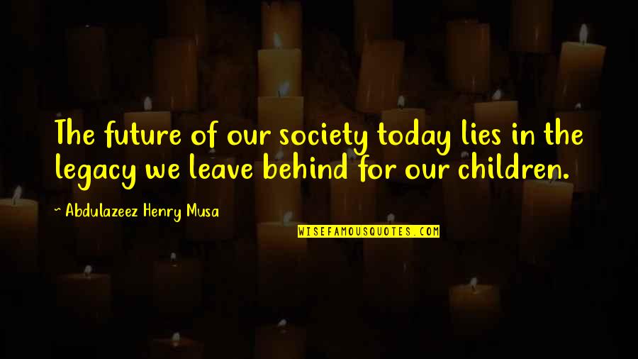 Leave Behind Legacy Quotes By Abdulazeez Henry Musa: The future of our society today lies in