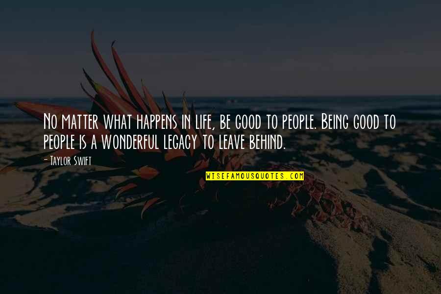 Leave Behind Legacy Quotes By Taylor Swift: No matter what happens in life, be good