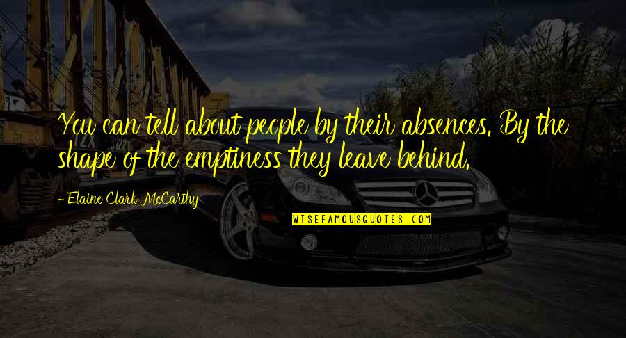 Leave Behind Quotes By Elaine Clark McCarthy: You can tell about people by their absences. Leave Behind Quotes By Elaine Clark McCarthy: You can tell about people by their absences.