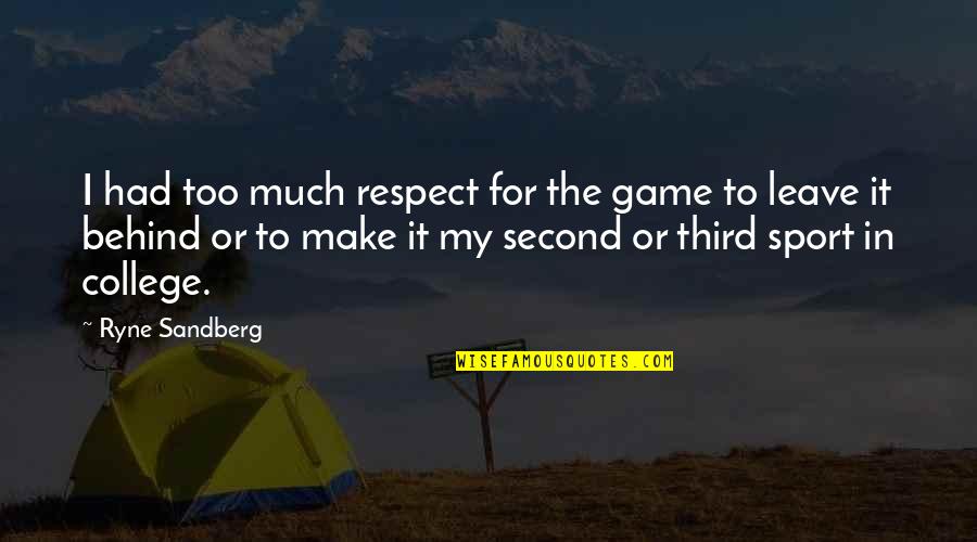 Leave Behind Quotes By Ryne Sandberg: I had too much respect for the game Leave Behind Quotes By Ryne Sandberg: I had too much respect for the game