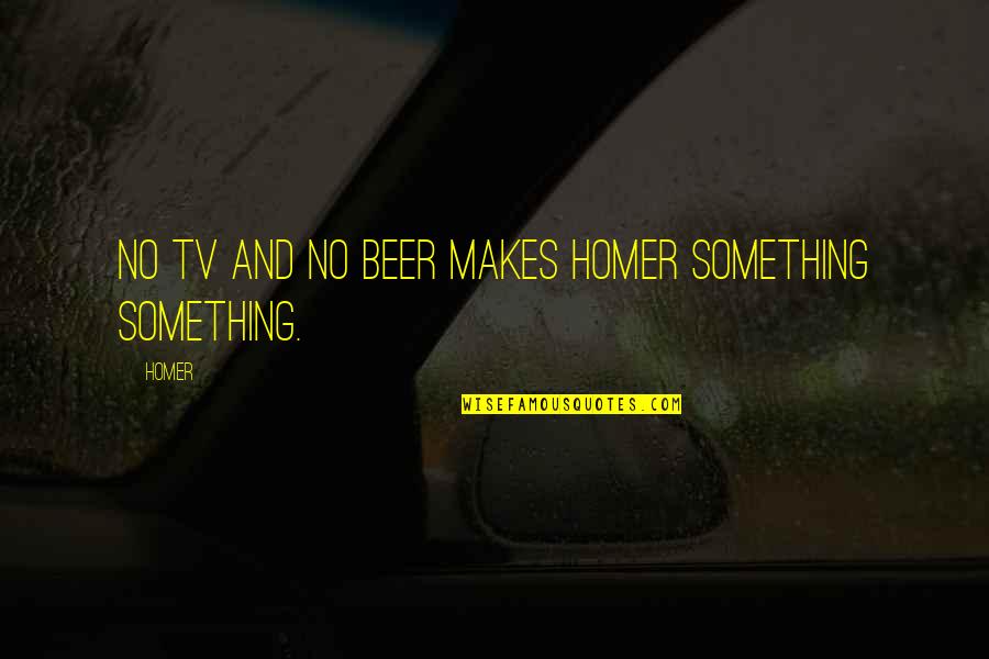 Leave Drama Behind Quotes By Homer: No TV and no beer makes Homer something
