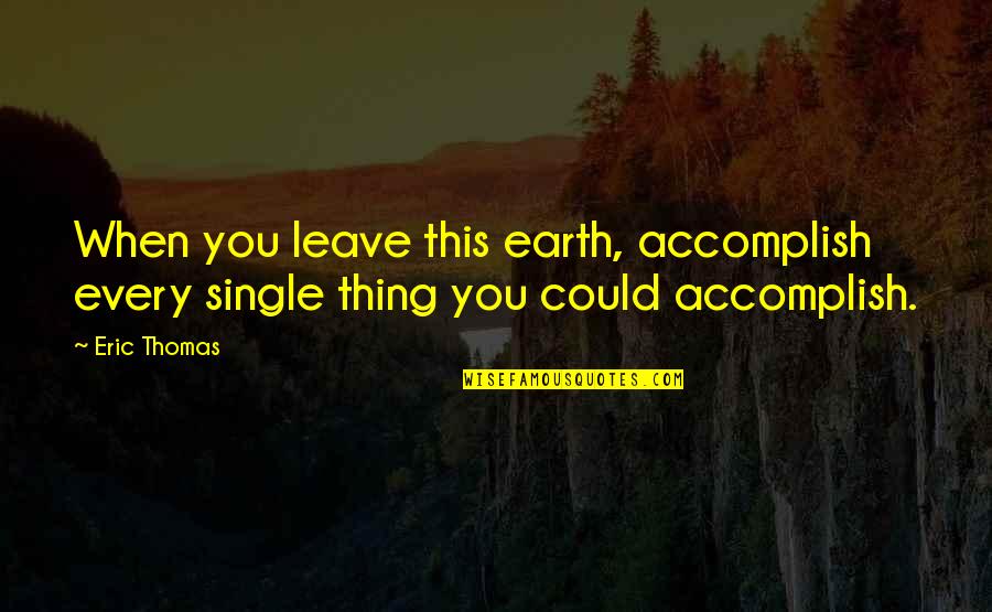 Leave Earth Quotes By Eric Thomas: When you leave this earth, accomplish every single