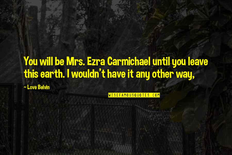 Leave Earth Quotes By Love Belvin: You will be Mrs. Ezra Carmichael until you
