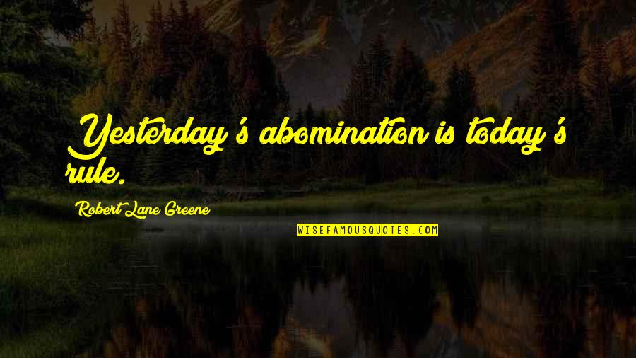 Leave Fear Behind Quotes By Robert Lane Greene: Yesterday's abomination is today's rule.