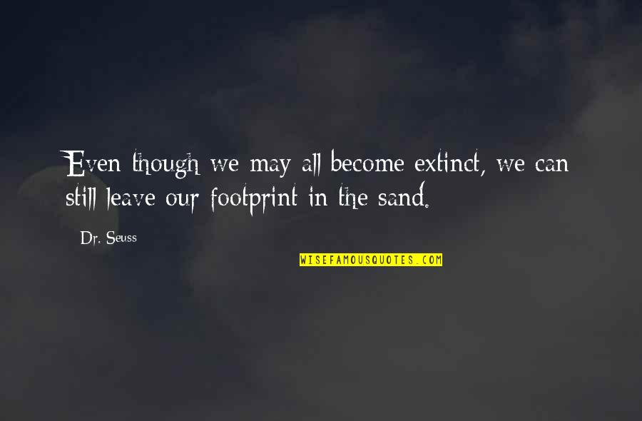 Leave Footprint Quotes By Dr. Seuss: Even though we may all become extinct, we