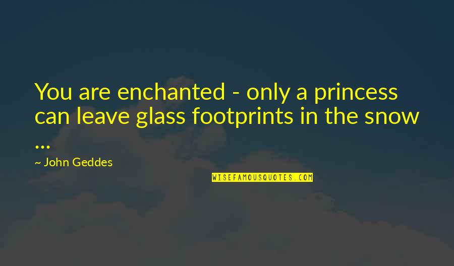 Leave Footprint Quotes By John Geddes: You are enchanted - only a princess can