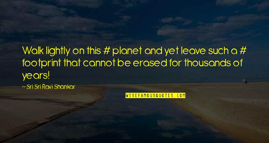 Leave Footprint Quotes By Sri Sri Ravi Shankar: Walk lightly on this # planet and yet