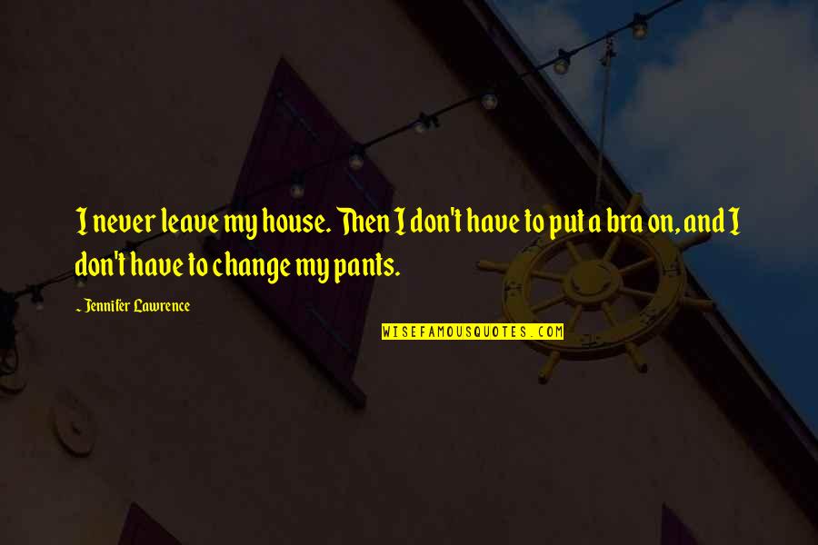 Leave Funny Quotes By Jennifer Lawrence: I never leave my house. Then I don't Leave Funny Quotes By Jennifer Lawrence: I never leave my house. Then I don't
