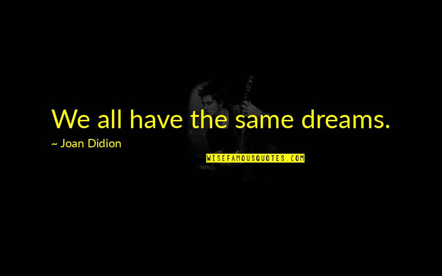 Leave Gracefully Quotes By Joan Didion: We all have the same dreams. Leave Gracefully Quotes By Joan Didion: We all have the same dreams.