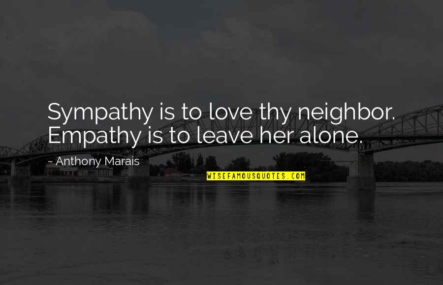 Leave Her Quotes By Anthony Marais: Sympathy is to love thy neighbor. Empathy is Leave Her Quotes By Anthony Marais: Sympathy is to love thy neighbor. Empathy is