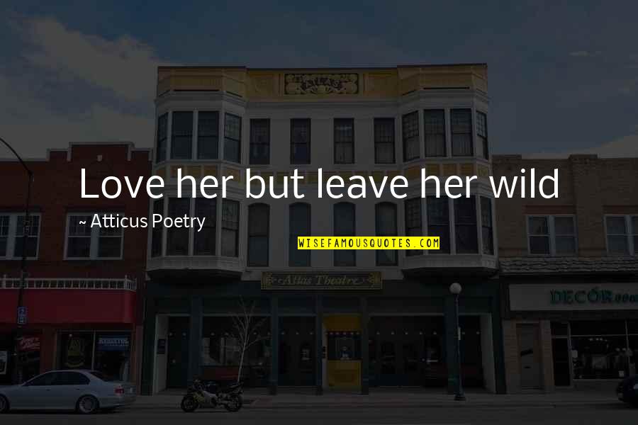 Leave Her Quotes By Atticus Poetry: Love her but leave her wild Leave Her Quotes By Atticus Poetry: Love her but leave her wild