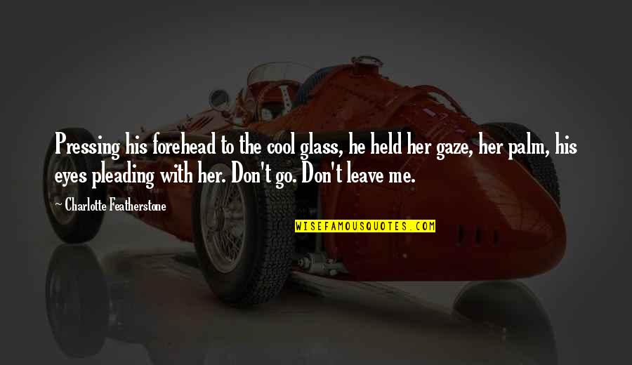 Leave Her Quotes By Charlotte Featherstone: Pressing his forehead to the cool glass, he Leave Her Quotes By Charlotte Featherstone: Pressing his forehead to the cool glass, he