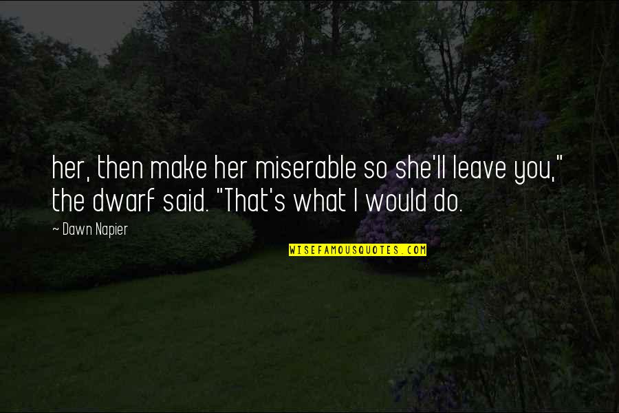 Leave Her Quotes By Dawn Napier: her, then make her miserable so she'll leave Leave Her Quotes By Dawn Napier: her, then make her miserable so she'll leave
