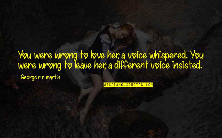 Leave Her Quotes By George R R Martin: You were wrong to love her, a voice Leave Her Quotes By George R R Martin: You were wrong to love her, a voice