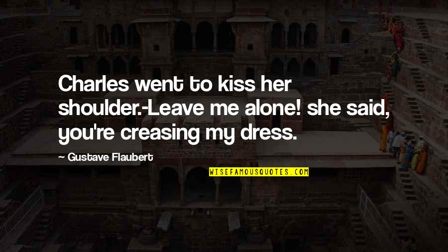 Leave Her Quotes By Gustave Flaubert: Charles went to kiss her shoulder.-Leave me alone! Leave Her Quotes By Gustave Flaubert: Charles went to kiss her shoulder.-Leave me alone!