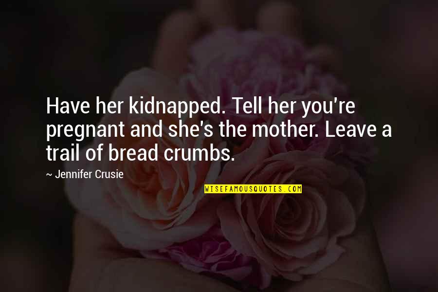 Leave Her Quotes By Jennifer Crusie: Have her kidnapped. Tell her you're pregnant and Leave Her Quotes By Jennifer Crusie: Have her kidnapped. Tell her you're pregnant and