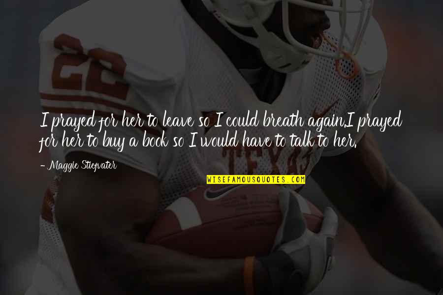 Leave Her Quotes By Maggie Stiefvater: I prayed for her to leave so I Leave Her Quotes By Maggie Stiefvater: I prayed for her to leave so I