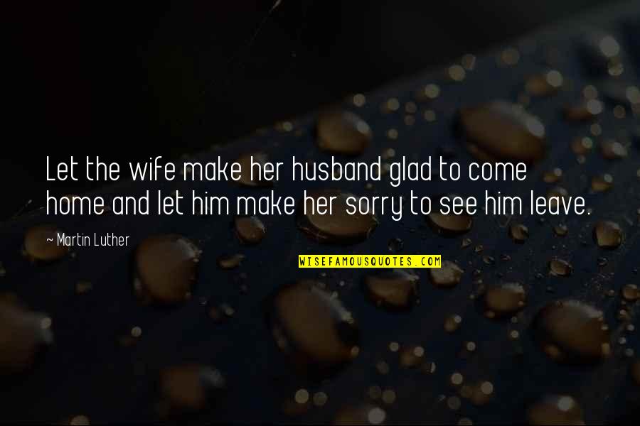 Leave Her Quotes By Martin Luther: Let the wife make her husband glad to Leave Her Quotes By Martin Luther: Let the wife make her husband glad to