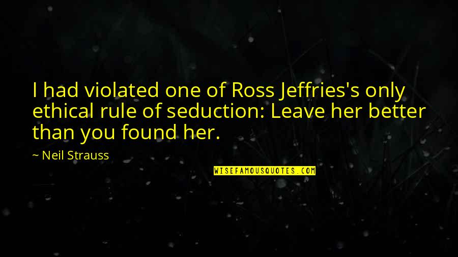 Leave Her Quotes By Neil Strauss: I had violated one of Ross Jeffries's only Leave Her Quotes By Neil Strauss: I had violated one of Ross Jeffries's only