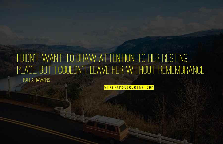 Leave Her Quotes By Paula Hawkins: I didn't want to draw attention to her Leave Her Quotes By Paula Hawkins: I didn't want to draw attention to her