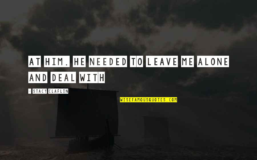 Leave Him Alone Quotes By Stacy Claflin: at him. He needed to leave me alone