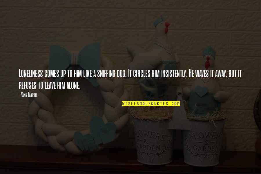 Leave Him Alone Quotes By Yann Martel: Loneliness comes up to him like a sniffing