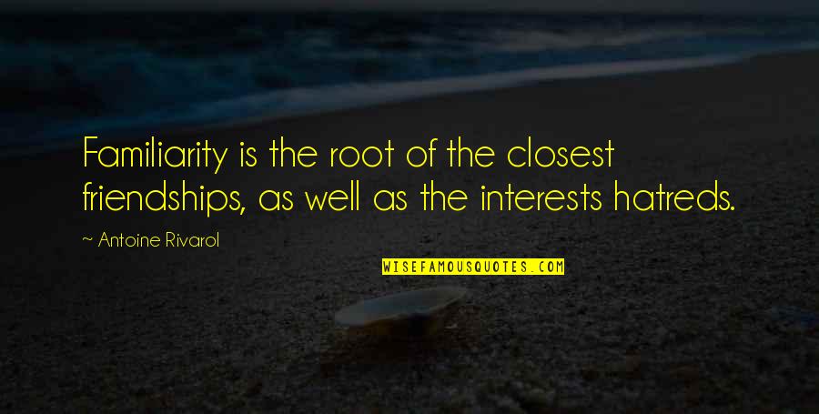 Leave Him Behind Quotes By Antoine Rivarol: Familiarity is the root of the closest friendships, Leave Him Behind Quotes By Antoine Rivarol: Familiarity is the root of the closest friendships,