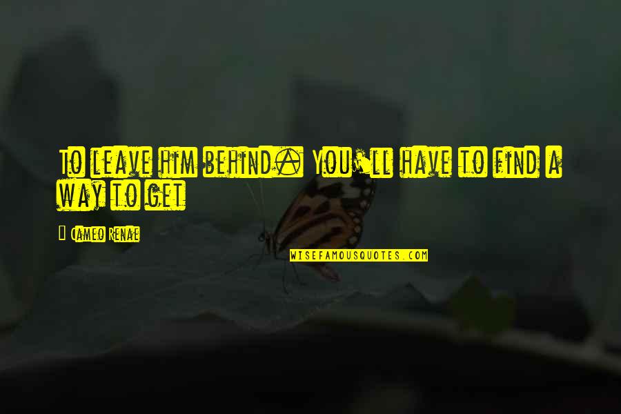 Leave Him Behind Quotes By Cameo Renae: To leave him behind. You'll have to find