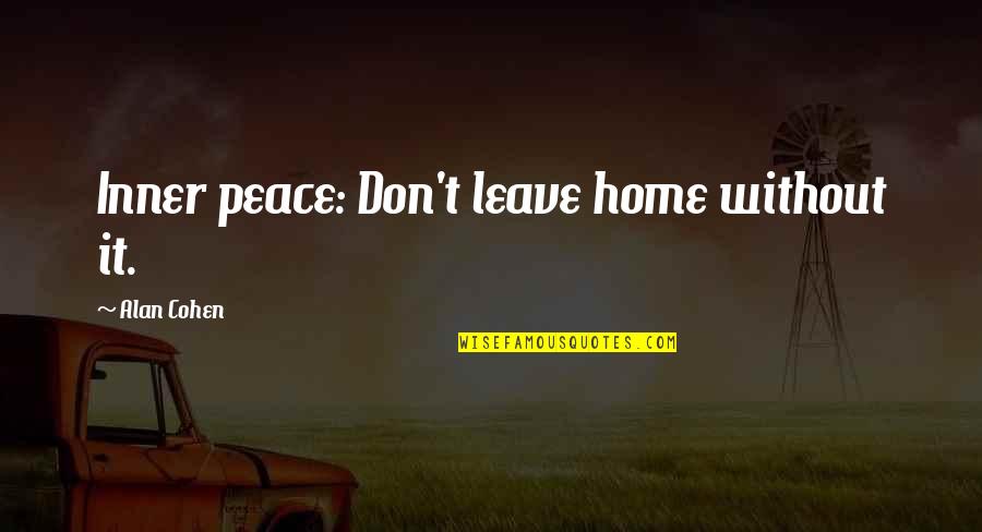 Leave Home Quotes By Alan Cohen: Inner peace: Don't leave home without it.