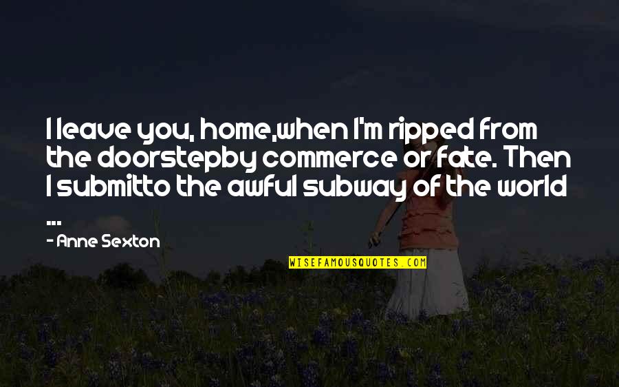 Leave Home Quotes By Anne Sexton: I leave you, home,when I'm ripped from the