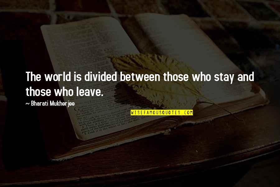 Leave Home Quotes By Bharati Mukherjee: The world is divided between those who stay