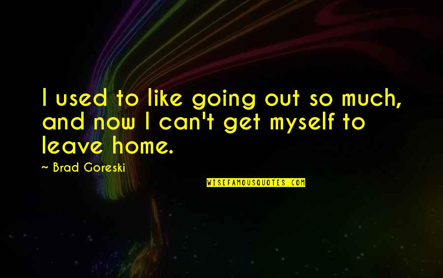 Leave Home Quotes By Brad Goreski: I used to like going out so much,